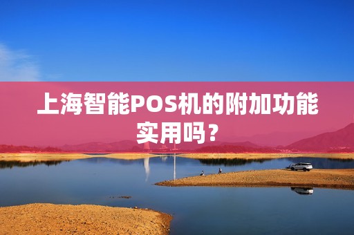 上海智能POS机的附加功能实用吗？