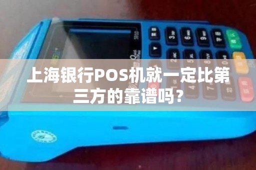 上海银行POS机就一定比第三方的靠谱吗？