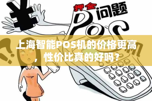 上海智能POS机的价格更高，性价比真的好吗？