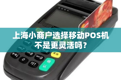 上海小商户选择移动POS机不是更灵活吗？