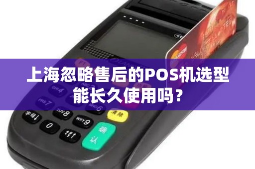 上海忽略售后的POS机选型能长久使用吗？
