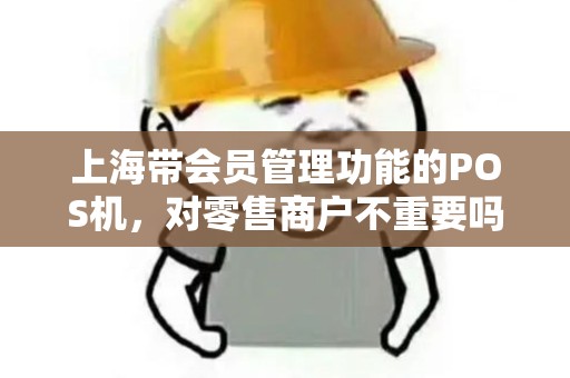 上海带会员管理功能的POS机，对零售商户不重要吗？