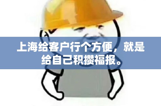 上海给客户行个方便，就是给自己积攒福报。