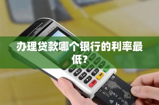 办理贷款哪个银行的利率最低？