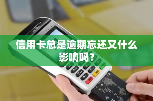 信用卡总是逾期忘还又什么影响吗？