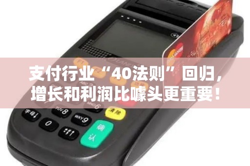 支付行业“40法则”回归，增长和利润比噱头更重要！