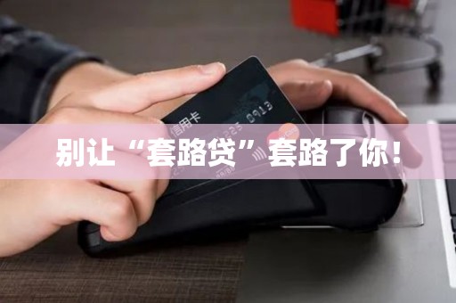 别让“套路贷”套路了你！