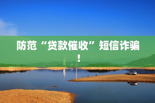 防范“贷款催收”短信诈骗！