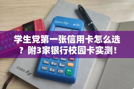 学生党第一张信用卡怎么选？附3家银行校园卡实测！