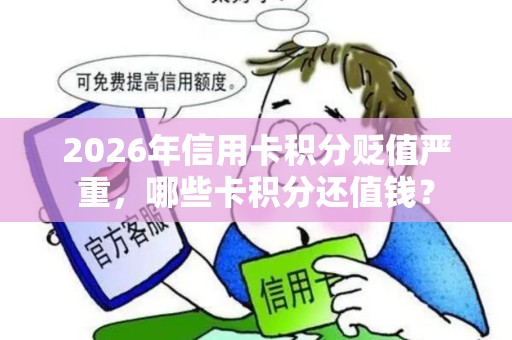 2026年信用卡积分贬值严重，哪些卡积分还值钱？