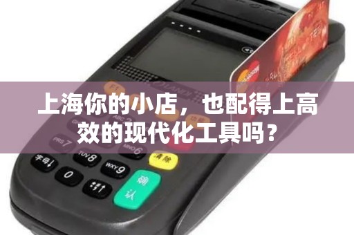 上海你的小店，也配得上高效的现代化工具吗？
