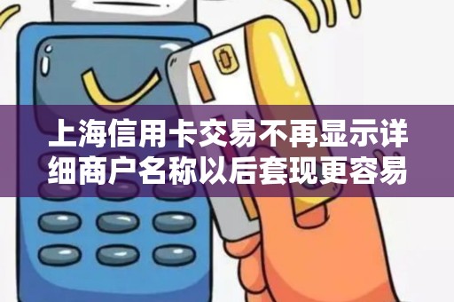 上海信用卡交易不再显示详细商户名称以后套现更容易被识别吗？