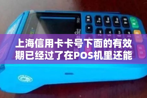 上海信用卡卡号下面的有效期已经过了在POS机里还能刷吗？