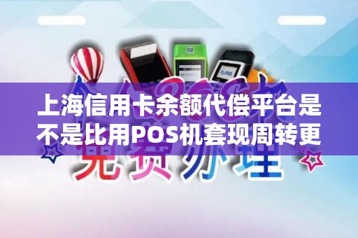 上海信用卡余额代偿平台是不是比用POS机套现周转更安全? 上海信用卡余额代偿平台是不是比用POS机套现周转更安全?