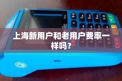 上海新用户和老用户费率一样吗？