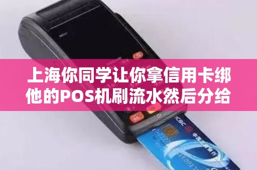 上海你同学让你拿信用卡绑他的POS机刷流水然后分给你报酬能信吗？