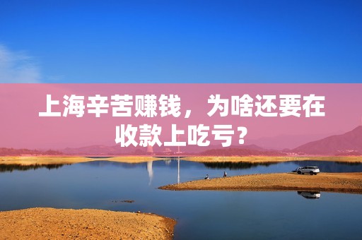 上海辛苦赚钱，为啥还要在收款上吃亏？