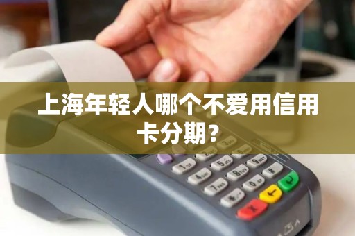 上海年轻人哪个不爱用信用卡分期？