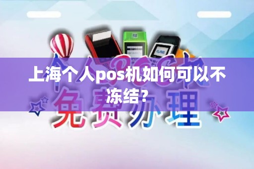 上海个人pos机如何可以不冻结？