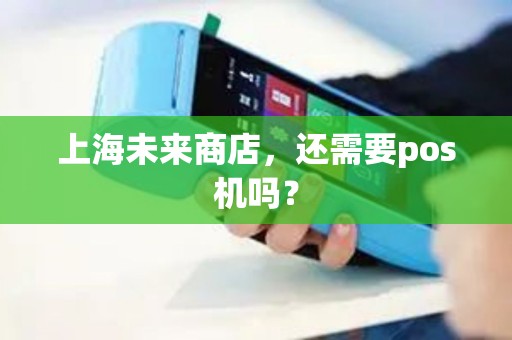 上海未来商店，还需要pos机吗？