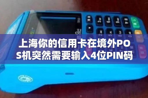 上海你的信用卡在境外POS机突然需要输入4位PIN码失败该怎么办？