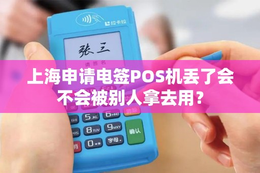 上海申请电签POS机丢了会不会被别人拿去用？