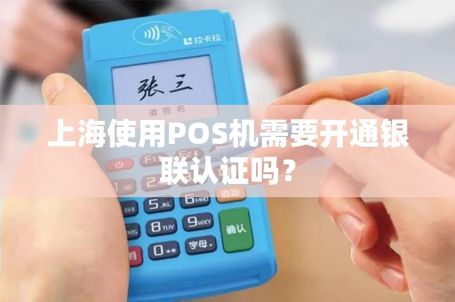 上海使用POS机需要开通银联认证吗？