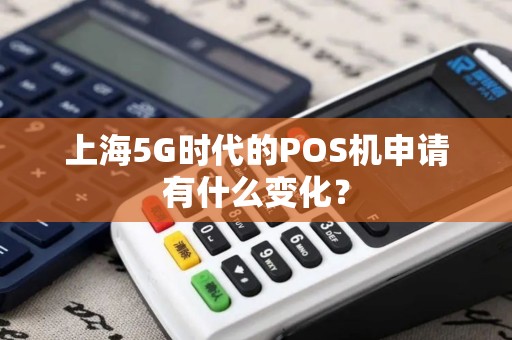 上海5G时代的POS机申请有什么变化？