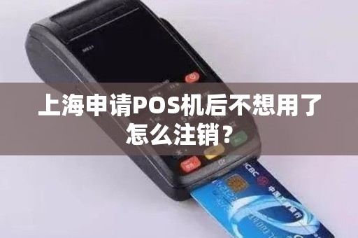上海申请POS机后不想用了怎么注销？