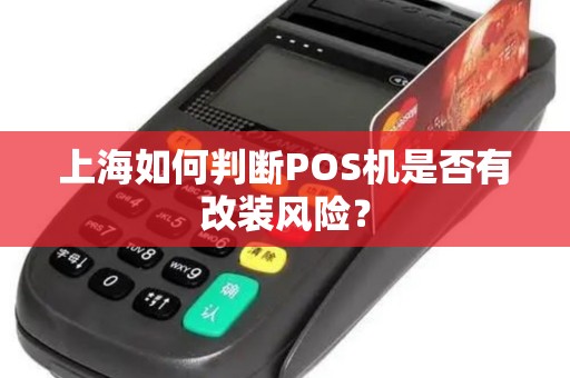 上海如何判断POS机是否有改装风险？