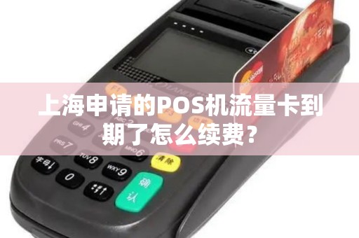 上海申请的POS机流量卡到期了怎么续费？
