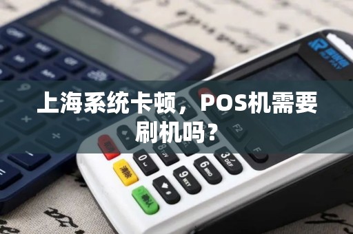 上海系统卡顿，POS机需要刷机吗？