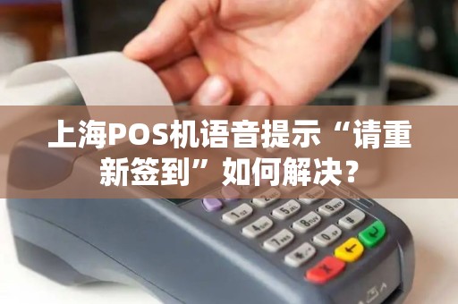 上海POS机语音提示“请重新签到”如何解决？