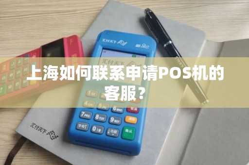 上海如何联系申请POS机的客服？