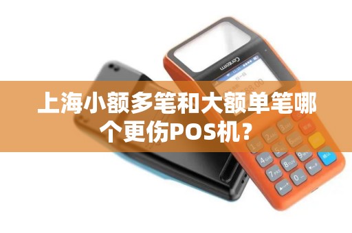 上海小额多笔和大额单笔哪个更伤POS机？