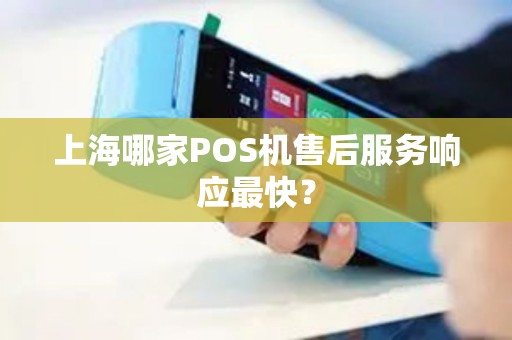 上海哪家POS机售后服务响应最快？