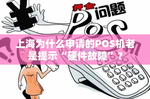 上海为什么申请的POS机老是提示“硬件故障”？