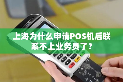 上海为什么申请POS机后联系不上业务员了？