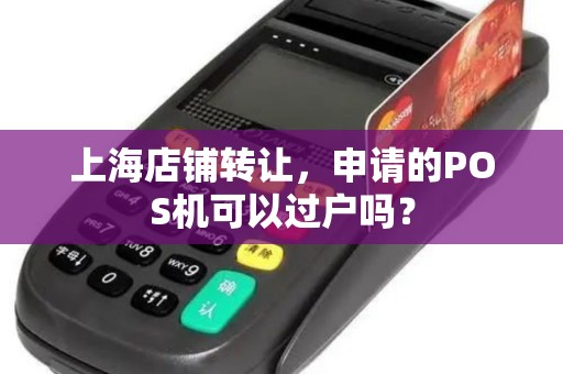 上海店铺转让，申请的POS机可以过户吗？