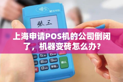 上海申请POS机的公司倒闭了，机器变砖怎么办？