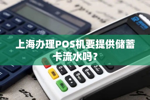 上海办理POS机要提供储蓄卡流水吗？