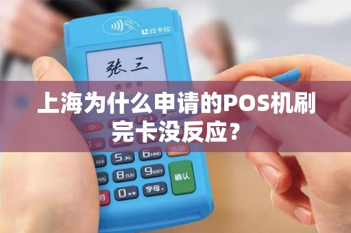 上海为什么申请的POS机刷完卡没反应？