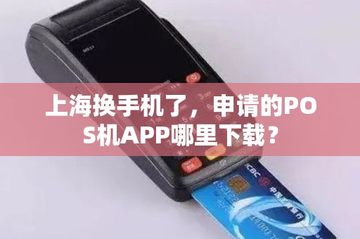 上海换手机了，申请的POS机APP哪里下载？