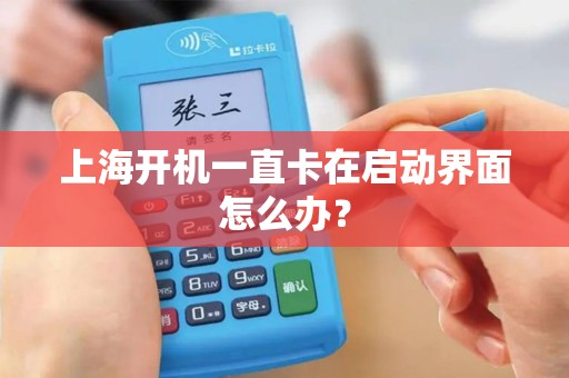 上海开机一直卡在启动界面怎么办？
