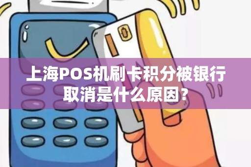 上海POS机刷卡积分被银行取消是什么原因？