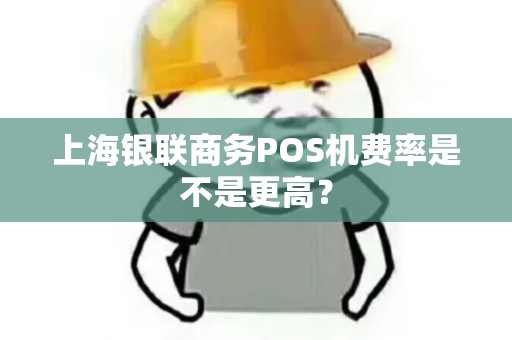 上海银联商务POS机费率是不是更高？