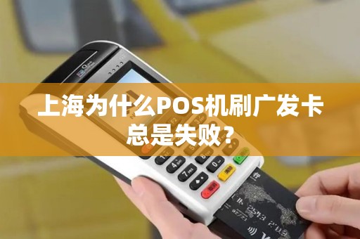 上海为什么POS机刷广发卡总是失败？