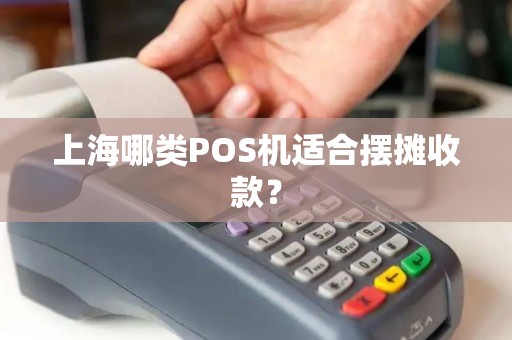 上海哪类POS机适合摆摊收款？
