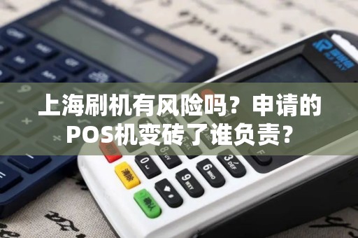上海刷机有风险吗？申请的POS机变砖了谁负责？