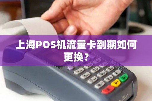上海POS机流量卡到期如何更换？